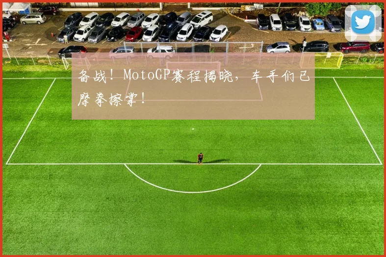 备战！MotoGP赛程揭晓，车手们已摩拳擦掌！
