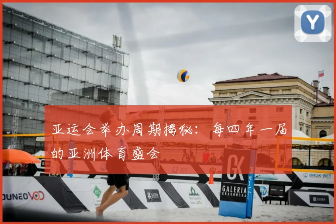亚运会举办周期揭秘:每四年一届的亚洲体育盛会