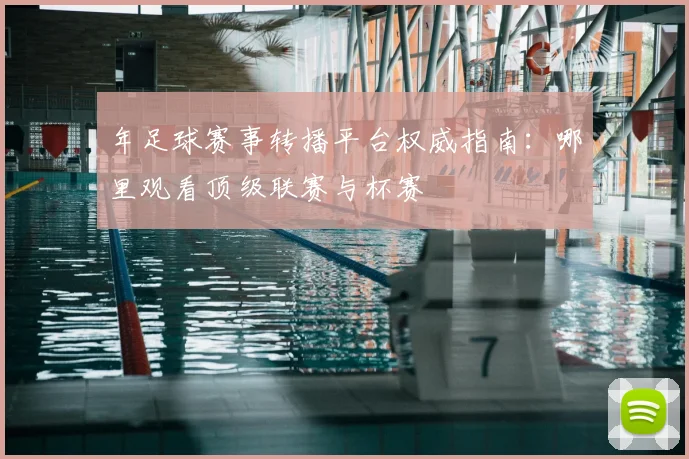 年足球赛事转播平台权威指南:哪里观看顶级联赛与杯赛