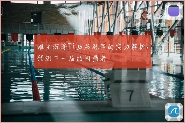谁主沉浮Ti历届冠军的实力解析，预测下一届的问鼎者