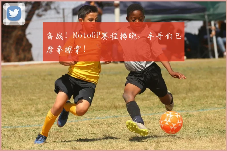 备战！MotoGP赛程揭晓，车手们已摩拳擦掌！