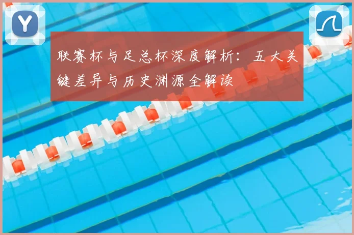 联赛杯与足总杯深度解析：五大关键差异与历史渊源全解读