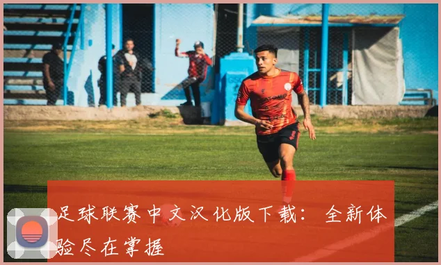 足球联赛中文汉化版下载：全新体验尽在掌握