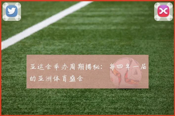 亚运会举办周期揭秘：每四年一届的亚洲体育盛会