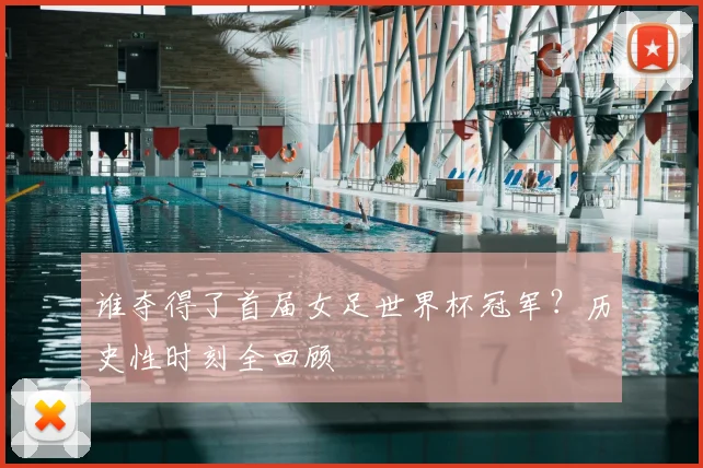 谁夺得了首届女足世界杯冠军?历史性时刻全回顾