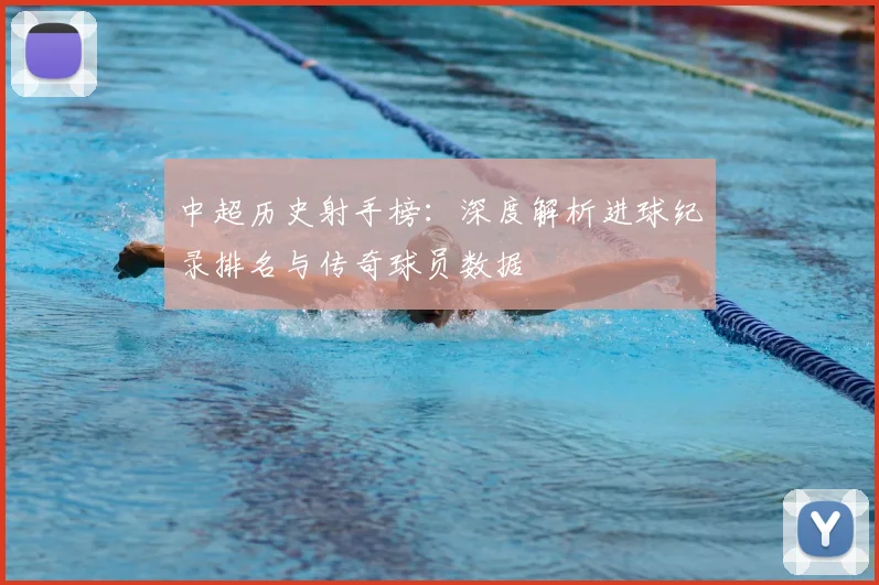 中超历史射手榜:深度解析进球纪录排名与传奇球员数据
