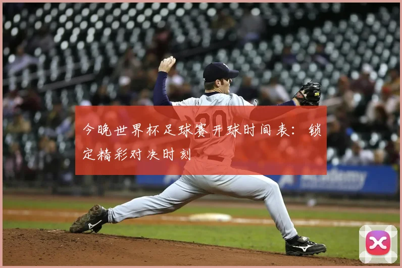 今晚世界杯足球赛开球时间表：锁定精彩对决时刻