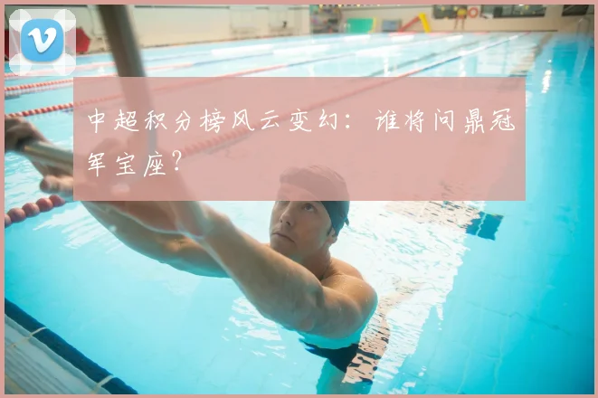中超积分榜风云变幻：谁将问鼎冠军宝座？