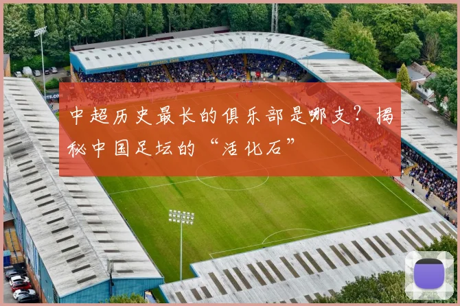 中超历史最长的俱乐部是哪支？揭秘中国足坛的“活化石”