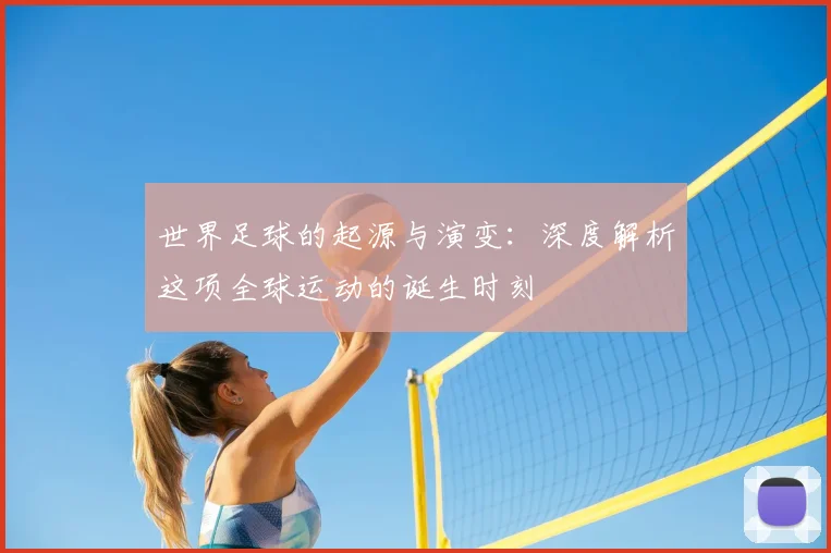 世界足球的起源与演变：深度解析这项全球运动的诞生时刻