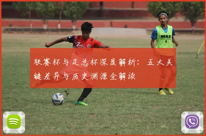 联赛杯与足总杯深度解析：五大关键差异与历史渊源全解读