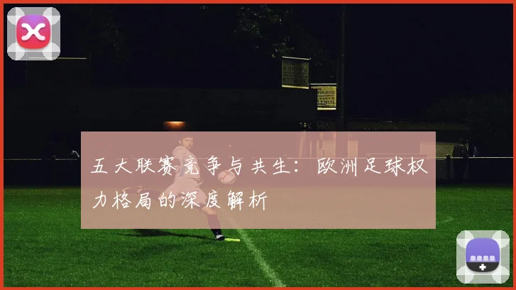 五大联赛竞争与共生：欧洲足球权力格局的深度解析