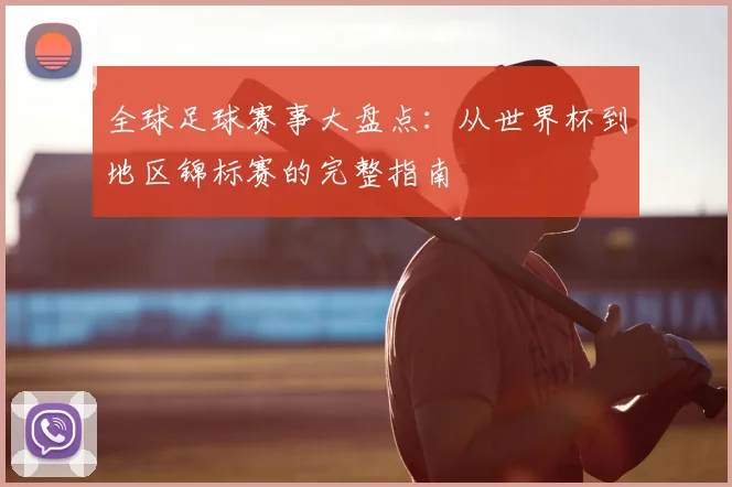 全球足球赛事大盘点:从世界杯到地区锦标赛的完整指南