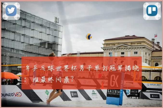 年乒乓球世界杯男子单打冠军揭晓:谁最终问鼎?