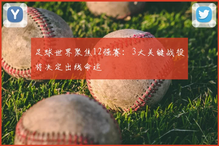 足球世界聚焦12强赛：3大关键战役将决定出线命运