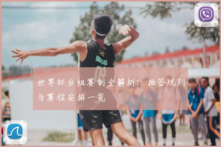 世界杯分组赛制全解析：抽签规则与赛程安排一览